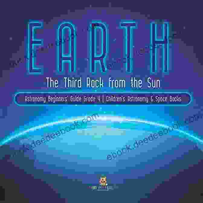 Earth From Space Earth : The Third Rock From The Sun Astronomy Beginners Guide Grade 4 Children S Astronomy Space Books: The Third Rock From The Sun Astronomy 4 Children S Astronomy Space