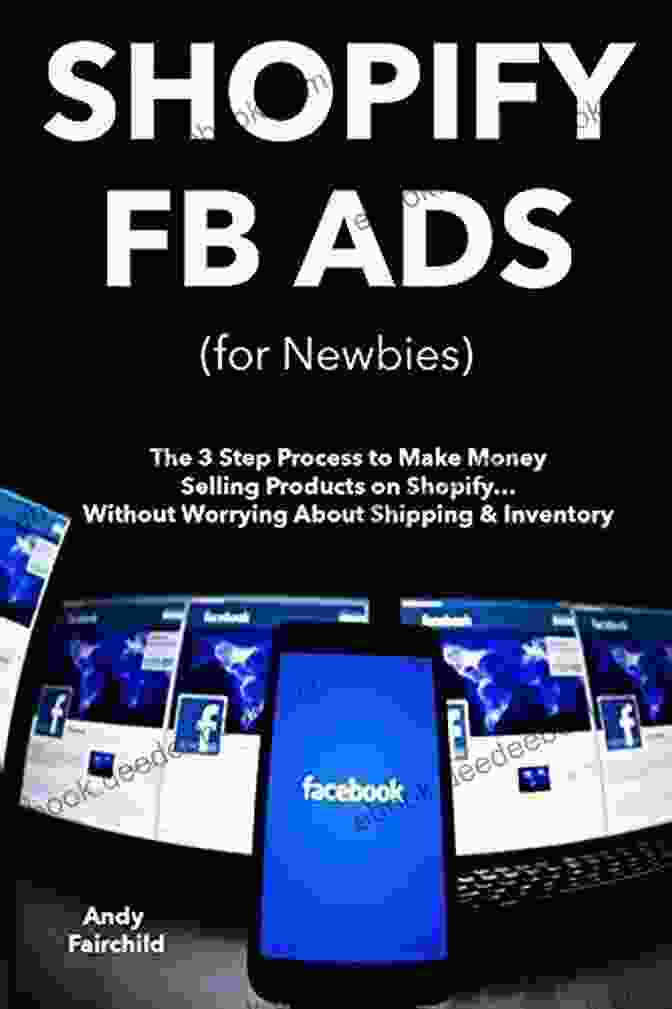 Facebook Ads Manager SHOPIFY FB ADS (for Newbies): The 3 Step Process To Make Money Selling Products On Shopify Without Worrying About Shipping Inventory