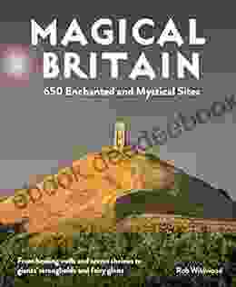 Magical Britain: 650 Enchanted and Mystical Sites From healing wells and secret shrines to giants strongholds and fairy glens