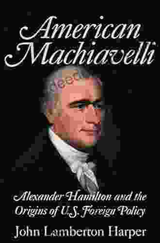 American Machiavelli: Alexander Hamilton and the Origins of U S Foreign Policy