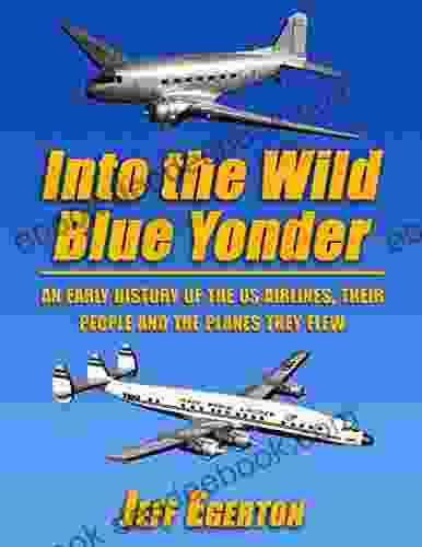 Into the Wild Blue Yonder: An early history of the U S airlines their people and the planes they flew