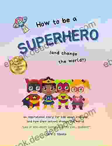 How To Be A Superhero : An Inspirational Story For Kids About How Kindness Is A Superpower And How Their Actions Change The World