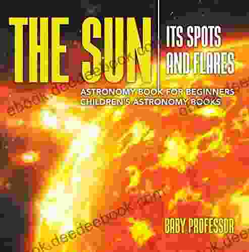 The Sun: Its Spots And Flares Astronomy For Beginners Children S Astronomy