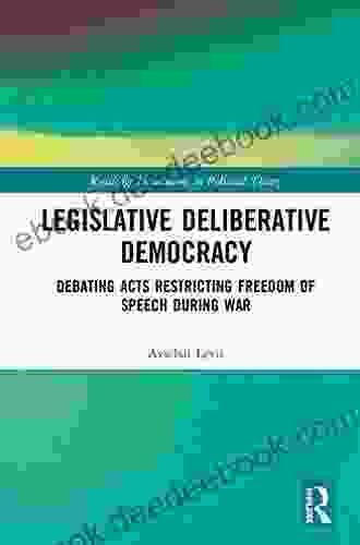 Legislative Deliberative Democracy: Debating Acts Restricting Freedom of Speech during War (Routledge Innovations in Political Theory)