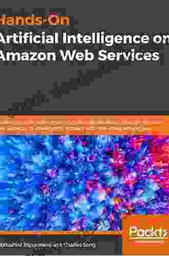 Hands On Artificial Intelligence On Amazon Web Services: Decrease The Time To Market For AI And ML Applications With The Power Of AWS