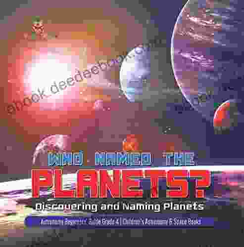 Who Named the Planets? : Discovering and Naming Planets Astronomy Beginners Guide Grade 4 Children s Astronomy Space Books: Discovering and Naming 4 Children s Astronomy Space