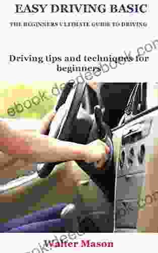 EASY DRIVING BASIC THE BEGINNERS ULTIMATE GUIDE TO DRIVING: Driving tips and techniques for beginners