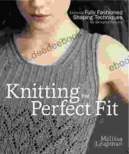 Knitting The Perfect Fit: Essential Fully Fashioned Shaping Techniques For Designer Results