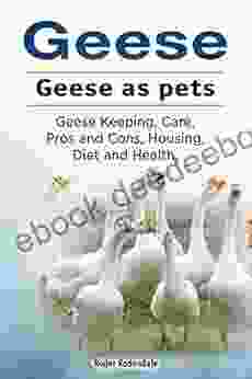 Geese As Pets Geese Keeping Care Housing Pros And Cons Health And Diet Goose Owners Manual