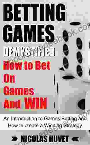 Betting Games Demystified: How To Bet On Games And Win: An Introduction To Games Betting And How To Create A Winning Strategy