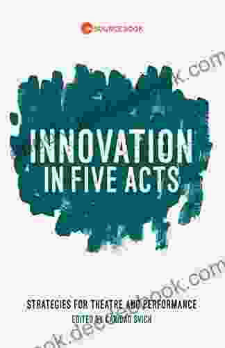 Innovation In Five Acts: Strategies For Theatre And Performance