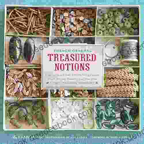 French General Treasured Notions: Inspiration And Craft Projects Using Vintage Beads Buttons Ribbons And Trim From Tinsel Trading Company