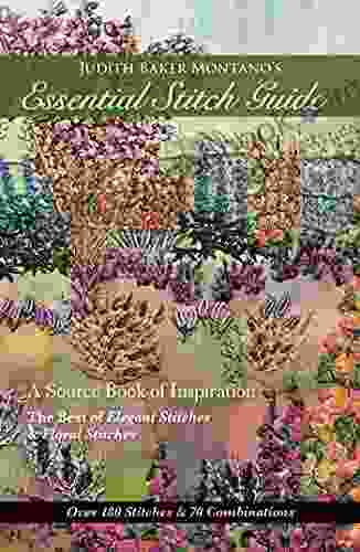 Judith Baker Montano S Essential Stitch Guide: A Source Of Inspiration The Best Of Elegant Stitches Floral Stitches