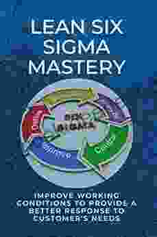 Lean Six Sigma Mastery: Improve Working Conditions To Provide A Better Response To Customer s Needs