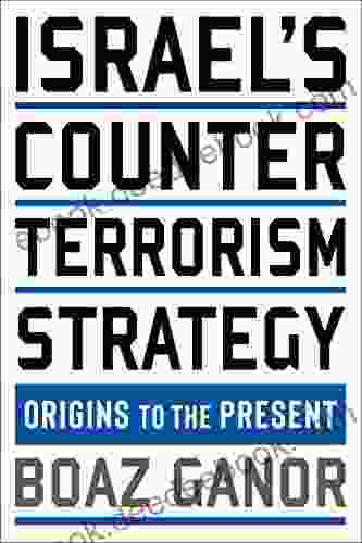 Israel S Counterterrorism Strategy: Origins To The Present (Columbia Studies In Terrorism And Irregular Warfare)