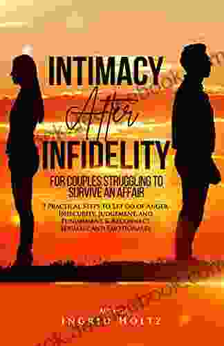 Intimacy After Infidelity For Couples Struggling To Survive An Affair: 9 Practical Steps To Let Go Of Anger Insecurity Judgement And Punishment Reconnect Emotionally (Relationships In Peril Series)