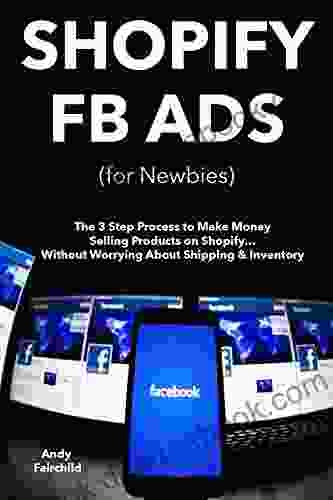 SHOPIFY FB ADS (for Newbies): The 3 Step Process To Make Money Selling Products On Shopify Without Worrying About Shipping Inventory