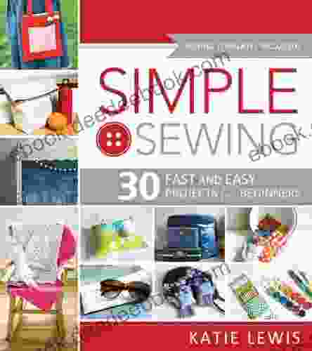 Simple Sewing: 30 Fast And Easy Projects For Beginners