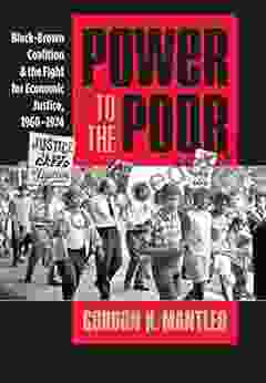 Power to the Poor: Black Brown Coalition and the Fight for Economic Justice 1960 1974 (Justice Power and Politics)