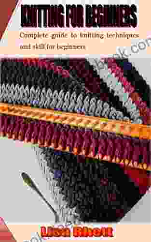 KNITTING FOR BEGINNERS: Complete Guide To Knitting Techniques And Skill For Beginners