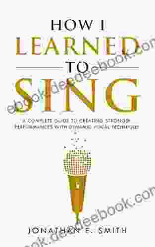 How I Learned To Sing: A Complete Guide To Creating Stronger Performances With Dynamic Vocal Technique (What Worked For Me 1)