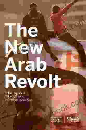 The New Arab Revolt: What Happened What It Means And What Comes Next