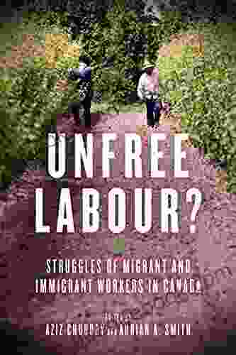 Unfree Labour?: Struggles Of Migrant And Immigrant Workers In Canada