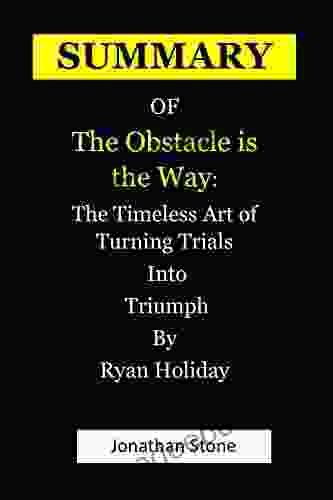 SUMMARY OF The Obstacle Is The Way: The Timeless Art Of Turning Trials Into Triumph By Ryan Holiday