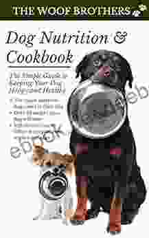 Dog Nutrition and Cookbook: The Simple Guide to Keeping Your Dog Happy and Healthy