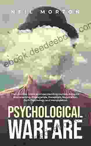 Psychological Warfare: The Ultimate Guide To Understanding Human Behavior Brainwashing Propaganda Deception Negotiation Dark Psychology And Manipulation (Understanding Manipulation)