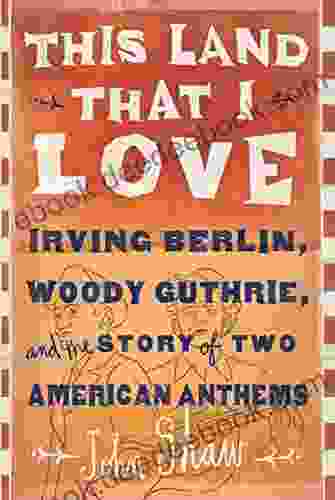 This Land That I Love: Irving Berlin Woody Guthrie And The Story Of Two American Anthems