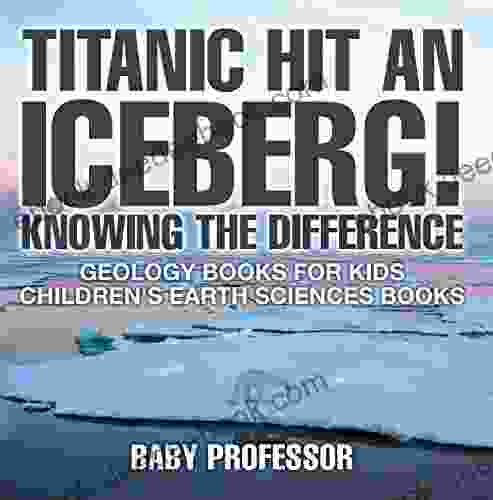 Titanic Hit An Iceberg Icebergs Vs Glaciers Knowing The Difference Geology For Kids Children S Earth Sciences