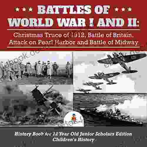 Battles Of World War I And II : Christmas Truce Of 1912 Battle Of Britain Attack On Pearl Harbor And Battle Of Midway History For 12 Year Old Junior Scholars Edition Children S History