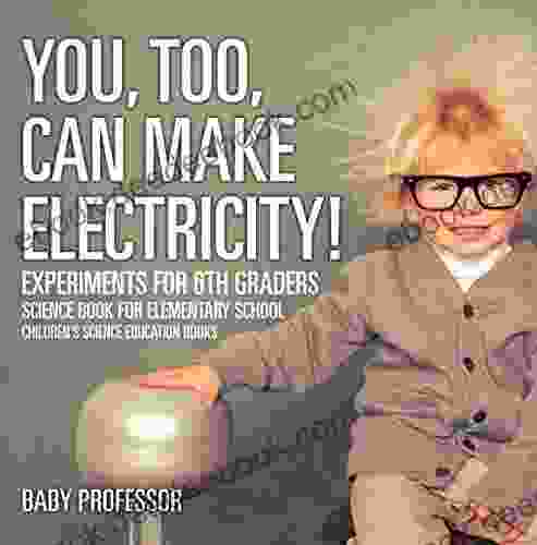 You Too Can Make Electricity Experiments for 6th Graders Science for Elementary School Children s Science Education